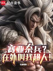 赛亚杂兵?在外叫我超人!最新章节全文