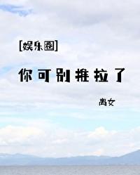 娱乐圈你可别推拉了免费阅读