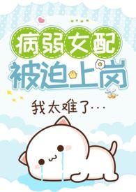病弱女配被迫上岗(快穿 NPH)猛猪哭泣