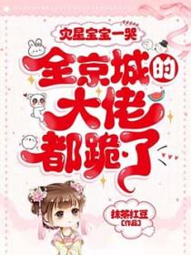 全京城的大佬都跪了! 抹茶红豆 笔趣阁