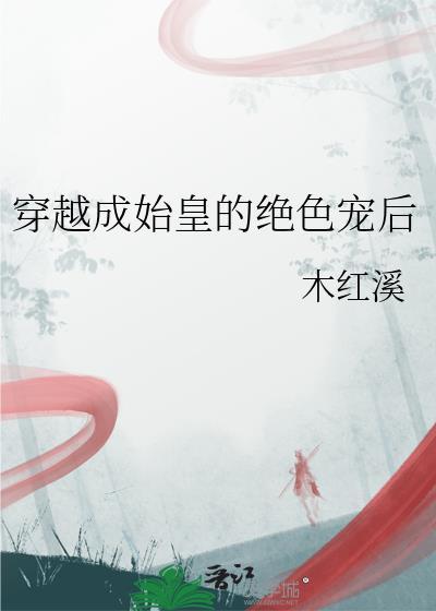 穿越成始皇的绝色宠后免费