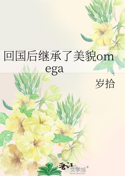 回国后继承了美貌omega全文免费阅读无弹窗