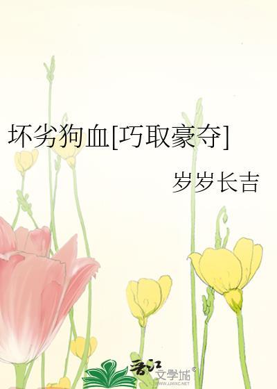 坏劣狗血[巧取豪夺