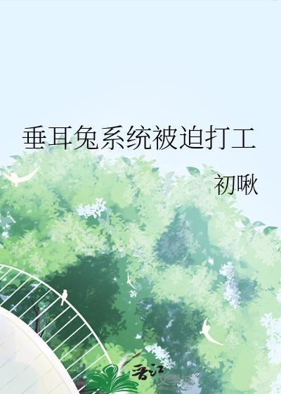 垂耳兔系统被迫打工全文阅读最新章