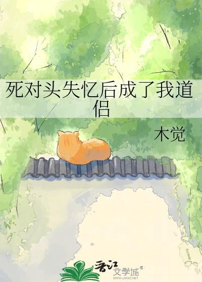 死对头失忆后黏上我了无乱码