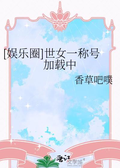 娱乐圈世女一称号加载中晋江
