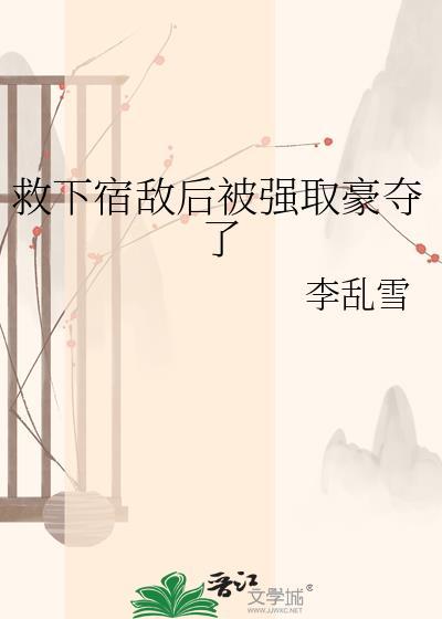 救下宿敌后被强取豪夺