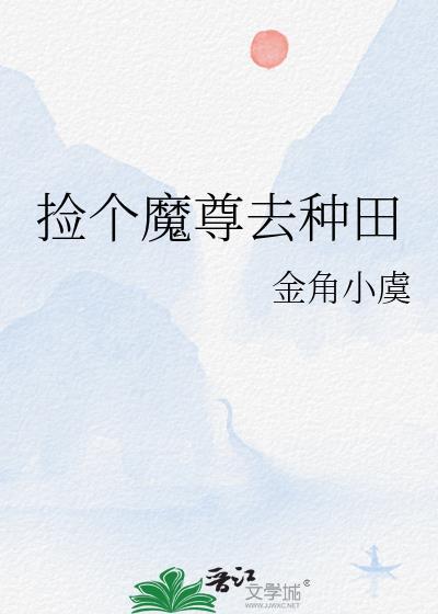 捡个魔尊去种田txt金角小虞