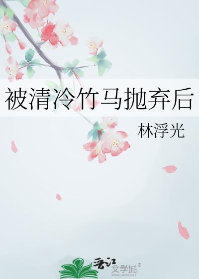 被清冷竹马抛弃后by萌尔怎么下架了