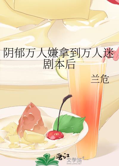 阴郁万人嫌拿到万人迷剧本后兰危