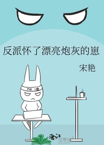 反派怀了漂亮炮灰的崽TXT百度