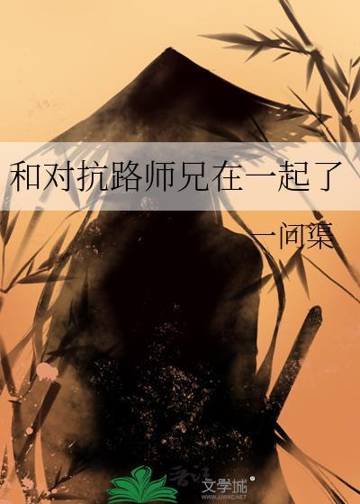 和对抗路师兄在一起了最新章节