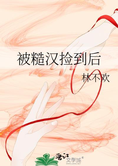 被糙汉捡到后 林不欢 TXT
