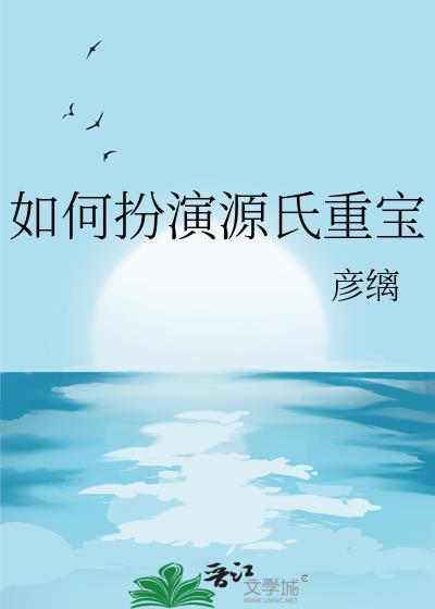 如何扮演源氏重宝 彦缡 笔趣阁