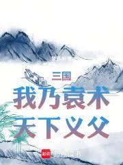 三国我乃袁术天下义父笔趣阁
