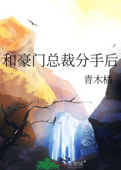 和豪门总裁分手后gl免费阅读最新章节