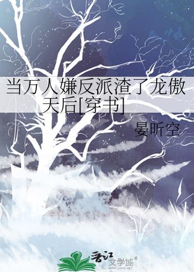 当万人嫌反派渣了龙傲天后剧透