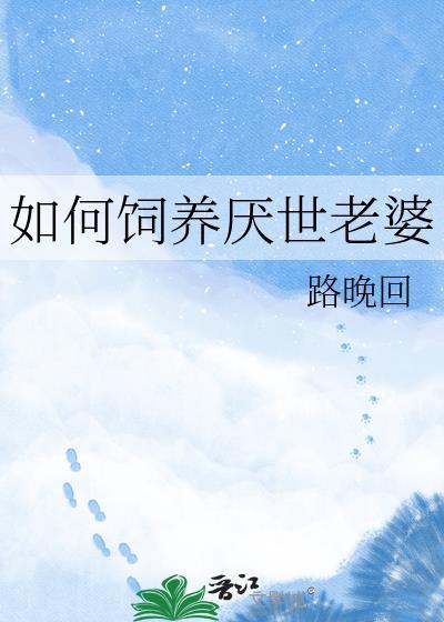 如何饲养厌世老婆(159)作者路晚回