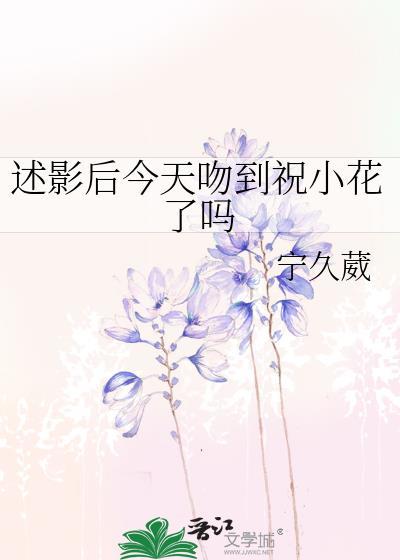 述影后今天吻到祝小花了吗gl作者宁久葳