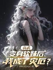 高武变身软妹后我成了灾厄类似的