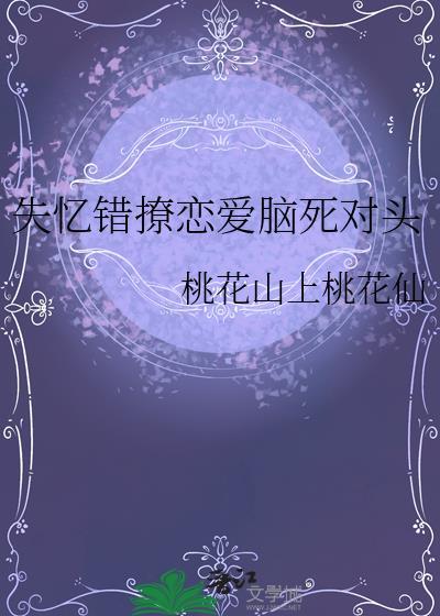 失忆错撩恋爱脑死对头by桃花山上桃花仙