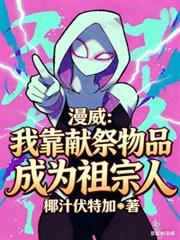 漫威我靠献祭物品成为祖宗人txt