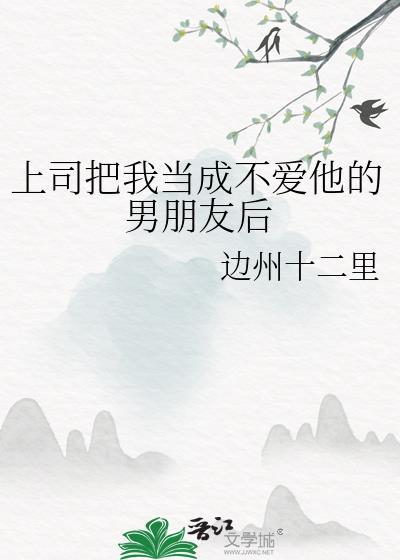 上司把我当成不爱他的男朋友后悔怎么办