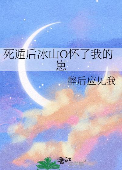 死遁后冰山o怀了我的崽双女主