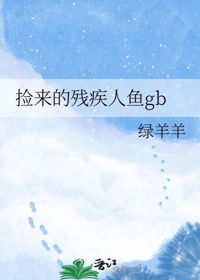 捡来的残疾人鱼免费阅读全文