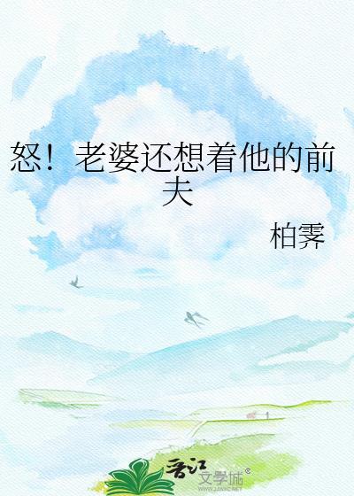 怒!老婆还想着他的前夫晋江