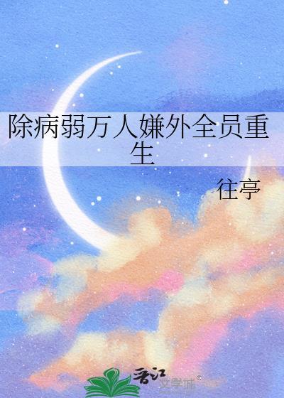 除病弱万人嫌外全员重生by往亭