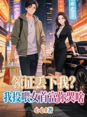 领证丟下我？我投喂女首富你哭啥